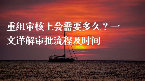 重组审核上会需要多久？一文详解审批流程及时间_https://m.yjjixie.cn_恒生指数直播平台_第1张