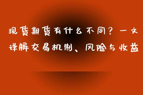 现货期货有什么不同？一文详解交易机制、风险与收益_https://m.yjjixie.cn_恒指期货直播间喊单_第1张