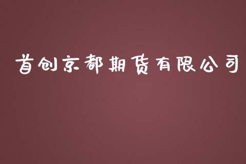 首创京都期货有限公司_https://m.yjjixie.cn_恒指期货直播间喊单_第1张