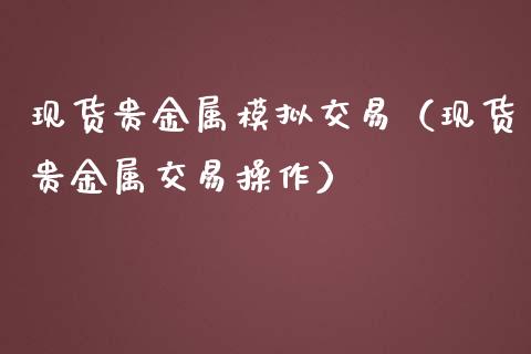 现货贵金属模拟交易（现货贵金属交易操作）_https://m.yjjixie.cn_纳指直播间_第1张