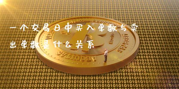 一个交易日中买入单数与卖出单数是什么关系_https://m.yjjixie.cn_德指在线喊单直播室_第1张