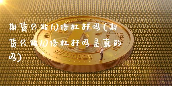 期货只能10倍杠杆吗(期货只能10倍杠杆吗是真的吗)_https://m.yjjixie.cn_恒指期货直播间喊单_第1张