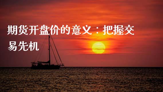期货开盘价的意义：把握交易先机_https://m.yjjixie.cn_德指在线喊单直播室_第1张