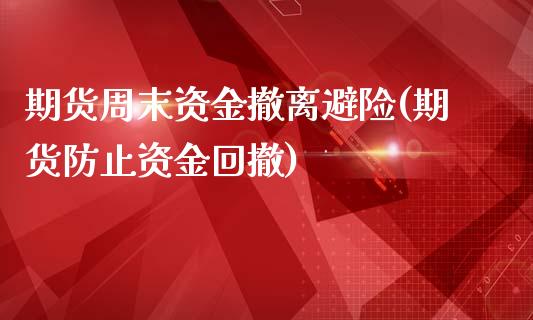 期货周末资金撤离避险(期货防止资金回撤)_https://m.yjjixie.cn_德指在线喊单直播室_第1张