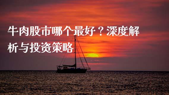 牛肉股市哪个最好？深度解析与投资策略_https://m.yjjixie.cn_德指在线喊单直播室_第1张