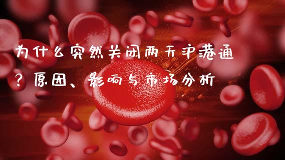 为什么突然关闭两天沪港通？原因、影响与市场分析_https://m.yjjixie.cn_恒指期货直播间喊单_第1张