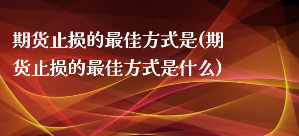 期货止损的最佳方式是(期货止损的最佳方式是什么)_https://m.yjjixie.cn_恒生指数直播平台_第1张