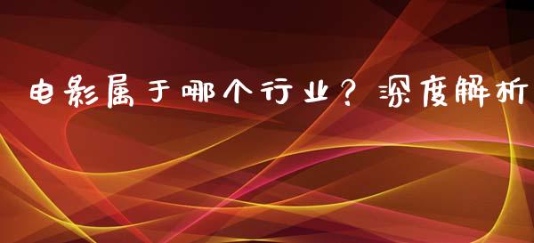 电影属于哪个行业？深度解析_https://m.yjjixie.cn_纳指直播间_第1张