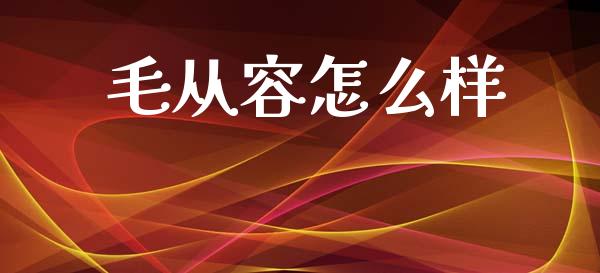 毛从容怎么样_https://m.yjjixie.cn_德指在线喊单直播室_第1张