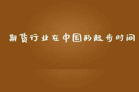 期货行业在中国的起步时间_https://m.yjjixie.cn_恒生指数直播平台_第1张