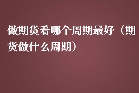 做期货看哪个周期最好（期货做什么周期）_https://m.yjjixie.cn_恒指期货直播间喊单_第1张