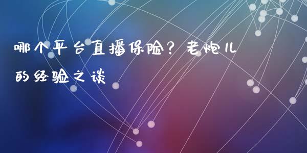 哪个平台直播保险？老炮儿的经验之谈_https://m.yjjixie.cn_德指在线喊单直播室_第1张