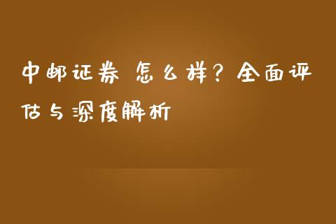 中邮证券 怎么样？全面评估与深度解析_https://m.yjjixie.cn_恒生指数直播平台_第1张