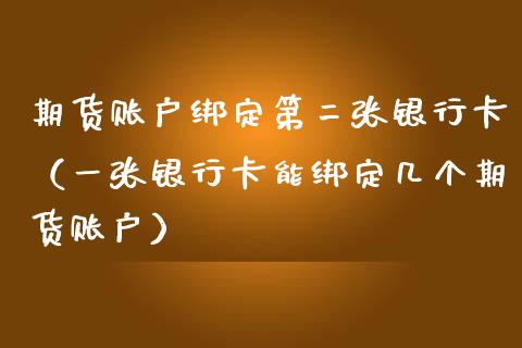 期货账户绑定第二张银行卡（一张银行卡能绑定几个期货账户）_https://m.yjjixie.cn_恒指期货直播间喊单_第1张