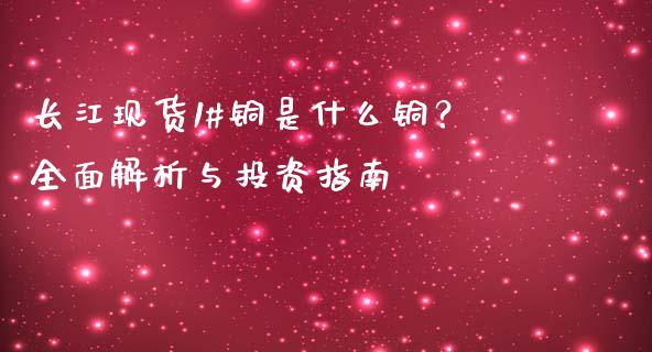 长江现货1#铜是什么铜?全面解析与投资指南_恒生指数直播平台_第1张_恒生指数直播平台_恒指期货直播间喊单_德指在线喊单直播室_纳指直播间 长江现货1#铜是什么铜?全面解析与投资指南_https://m.yjjixie.cn_恒生指数直播平台_第1张