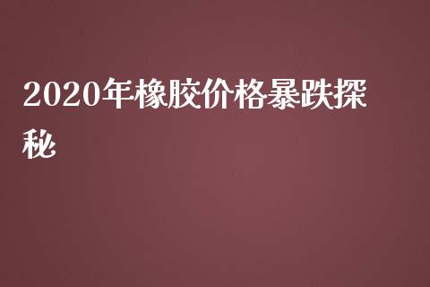 2020年橡胶价格暴跌探秘_https://m.yjjixie.cn_恒生指数直播平台_第1张