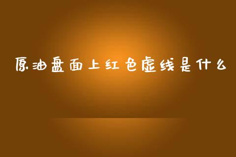 原油盘面上红色虚线是什么_https://m.yjjixie.cn_恒指期货直播间喊单_第1张