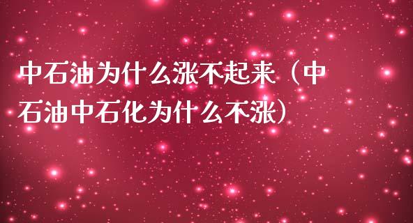 中石油为什么涨不起来（中石油中石化为什么不涨）_https://m.yjjixie.cn_恒生指数直播平台_第1张