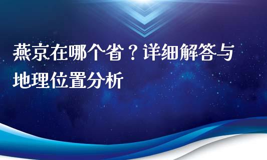 燕京在哪个省？详细解答与地理位置分析_https://m.yjjixie.cn_纳指直播间_第1张