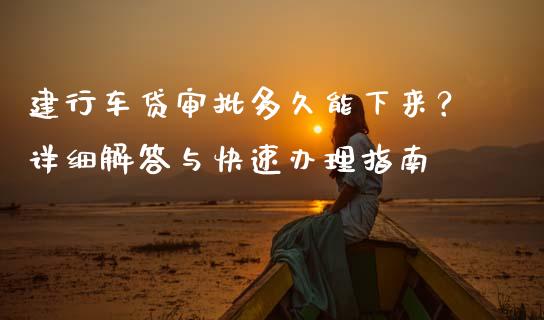 建行车贷审批多久能下来？详细解答与快速办理指南_https://m.yjjixie.cn_纳指直播间_第1张