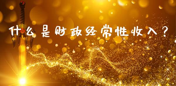 什么是财政经常性收入?_纳指直播间_第1张_恒生指数直播平台_恒指期货直播间喊单_德指在线喊单直播室_纳指直播间 什么是财政经常性收入?_https://m.yjjixie.cn_纳指直播间_第1张