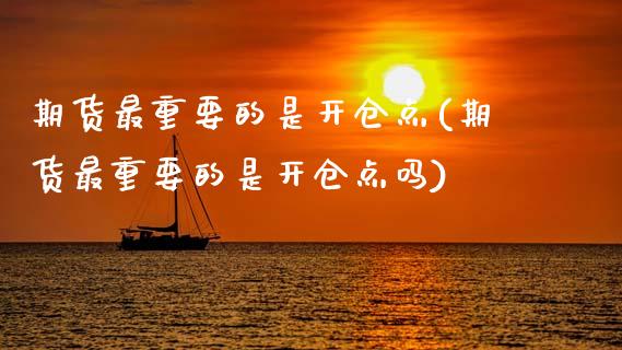 期货最重要的是开仓点(期货最重要的是开仓点吗)_https://m.yjjixie.cn_纳指直播间_第1张
