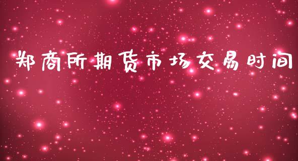 郑商所期货市场交易时间_https://m.yjjixie.cn_恒指期货直播间喊单_第1张