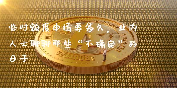 临时额度申请要多久，业内人士聊聊那些“不确定”的日子_https://m.yjjixie.cn_德指在线喊单直播室_第1张