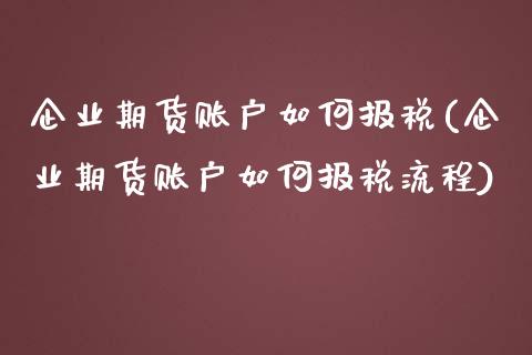 企业期货账户如何报税(企业期货账户如何报税流程)_https://m.yjjixie.cn_恒生指数直播平台_第1张