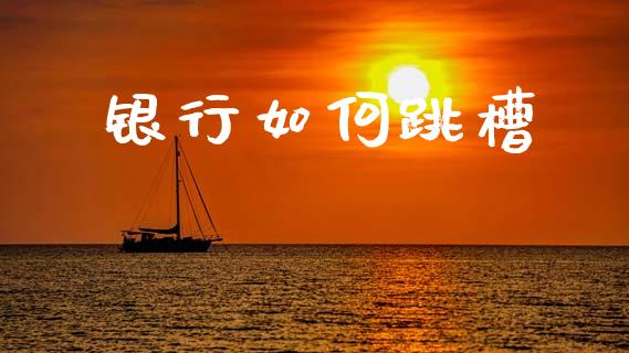 银行如何跳槽_https://m.yjjixie.cn_纳指直播间_第1张