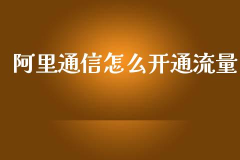 阿里通信怎么开通流量_https://m.yjjixie.cn_德指在线喊单直播室_第1张