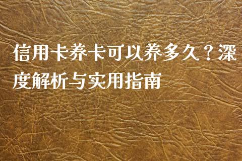 信用卡养卡可以养多久？深度解析与实用指南_https://m.yjjixie.cn_德指在线喊单直播室_第1张
