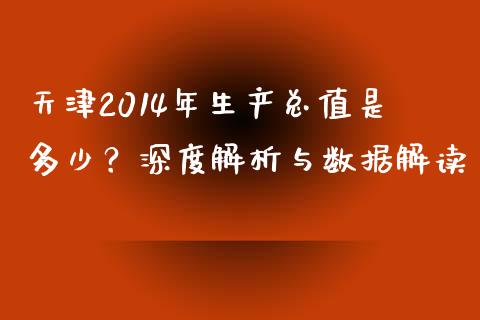 天津2014年生产总值是多少？深度解析与数据解读_https://m.yjjixie.cn_纳指直播间_第1张