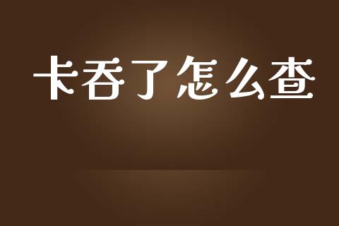 卡吞了怎么查_https://m.yjjixie.cn_恒指期货直播间喊单_第1张