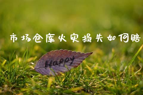 市场仓库火灾损失如何赔_https://m.yjjixie.cn_恒生指数直播平台_第1张