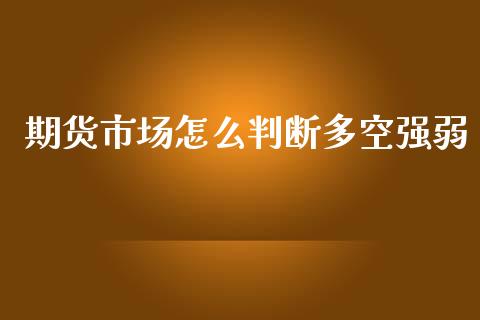 期货市场怎么判断多空强弱_https://m.yjjixie.cn_恒指期货直播间喊单_第1张