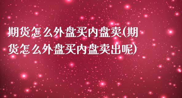 期货怎么外盘买内盘卖(期货怎么外盘买内盘卖出呢)_https://m.yjjixie.cn_恒生指数直播平台_第1张