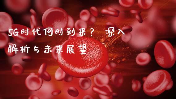 5G时代何时到来？ 深入解析与未来展望_https://m.yjjixie.cn_恒生指数直播平台_第1张