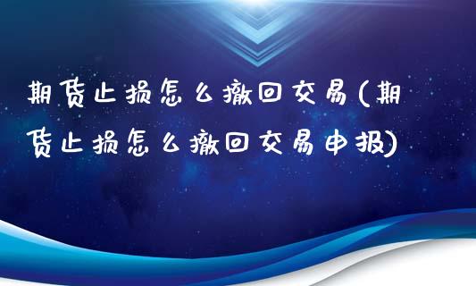 期货止损怎么撤回交易(期货止损怎么撤回交易申报)_https://m.yjjixie.cn_恒生指数直播平台_第1张