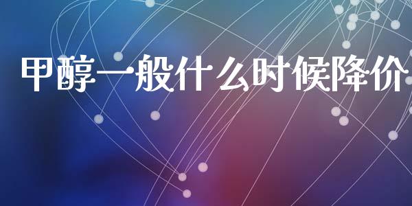 甲醇一般什么时候降价_https://m.yjjixie.cn_纳指直播间_第1张