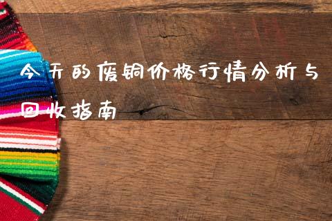 今天的废铜价格行情分析与回收指南_https://m.yjjixie.cn_纳指直播间_第1张