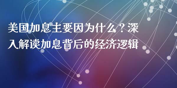 美国加息主要因为什么？深入解读加息背后的经济逻辑_https://m.yjjixie.cn_纳指直播间_第1张