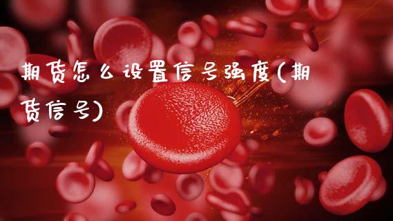 期货怎么设置信号强度(期货信号)_https://m.yjjixie.cn_恒指期货直播间喊单_第1张