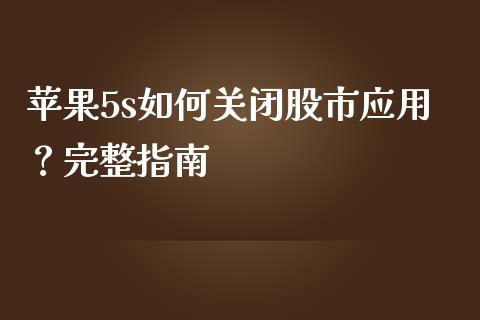 苹果5s如何关闭股市应用?完整指南_恒指期货直播间喊单_第1张_恒生指数直播平台_恒指期货直播间喊单_德指在线喊单直播室_纳指直播间 苹果5s如何关闭股市应用?完整指南_https://m.yjjixie.cn_恒指期货直播间喊单_第1张