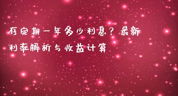 存定期一年多少利息？最新利率解析与收益计算_https://m.yjjixie.cn_德指在线喊单直播室_第1张