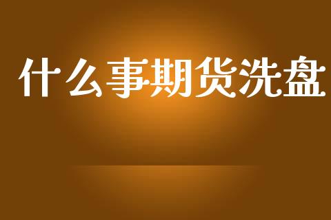 什么事期货洗盘_https://m.yjjixie.cn_恒生指数直播平台_第1张