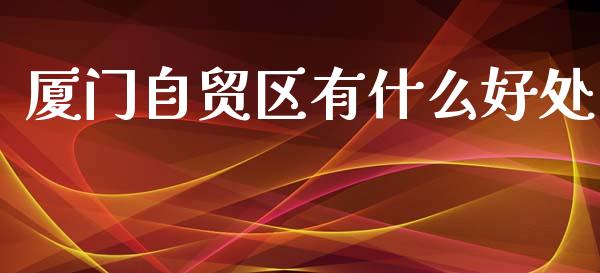 厦门自贸区有什么好处_https://m.yjjixie.cn_恒指期货直播间喊单_第1张
