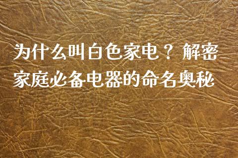 为什么叫白色家电？ 解密家庭必备电器的命名奥秘_https://m.yjjixie.cn_纳指直播间_第1张