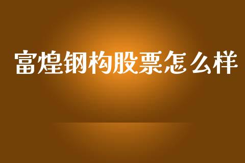 富煌钢构股票怎么样_https://m.yjjixie.cn_恒指期货直播间喊单_第1张