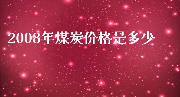 2008年煤炭价格是多少_https://m.yjjixie.cn_恒指期货直播间喊单_第1张